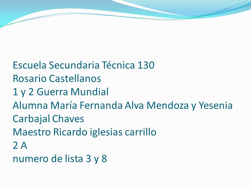 Escuela Secundaria Técnica 130 Rosario Castellanos 1 y 2 Guerra Mundial Alumna María Fernanda Alva Mendoza y Yesenia Carbajal Chaves Maestro Ricardo iglesias carrillo 2 A numero de lista 3 y 8
