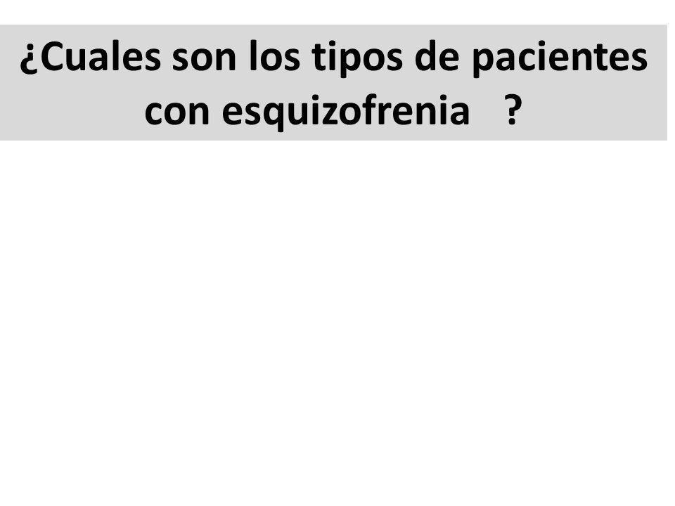 ¿Cuales son los tipos de pacientes con esquizofrenia