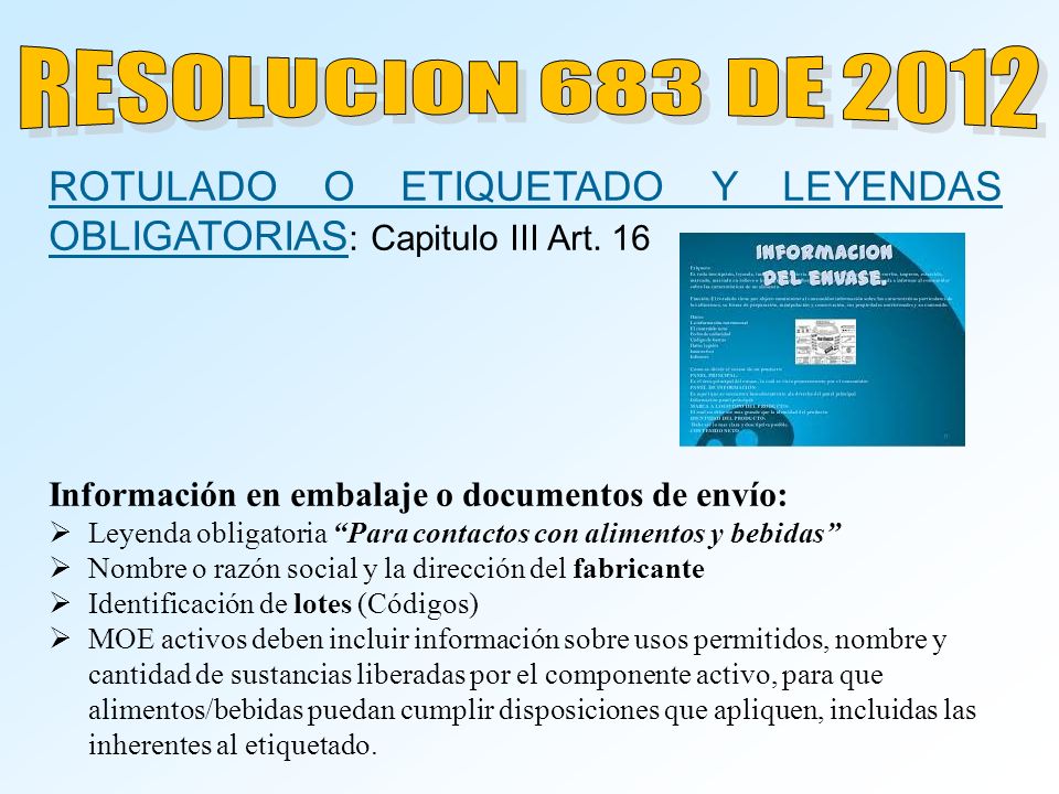 RESOLUCION 683 DE 2012 ROTULADO O ETIQUETADO Y LEYENDAS OBLIGATORIAS: Capitulo III Art. 16. Información en embalaje o documentos de envío: