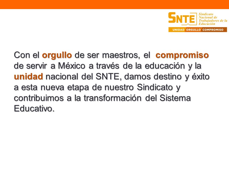 Con el orgullo de ser maestros, el compromiso de servir a México a través de la educación y la unidad nacional del SNTE, damos destino y éxito a esta nueva etapa de nuestro Sindicato y contribuimos a la transformación del Sistema Educativo.