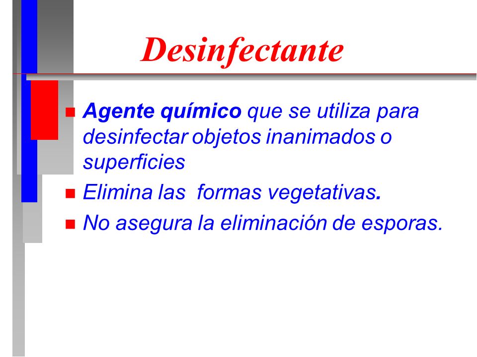 Desinfectante Agente químico que se utiliza para desinfectar objetos inanimados o superficies. Elimina las formas vegetativas.