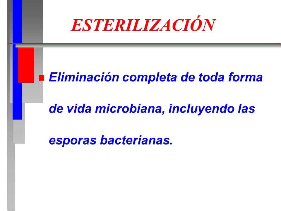ESTERILIZACIÓN Eliminación completa de toda forma de vida microbiana, incluyendo las esporas bacterianas.