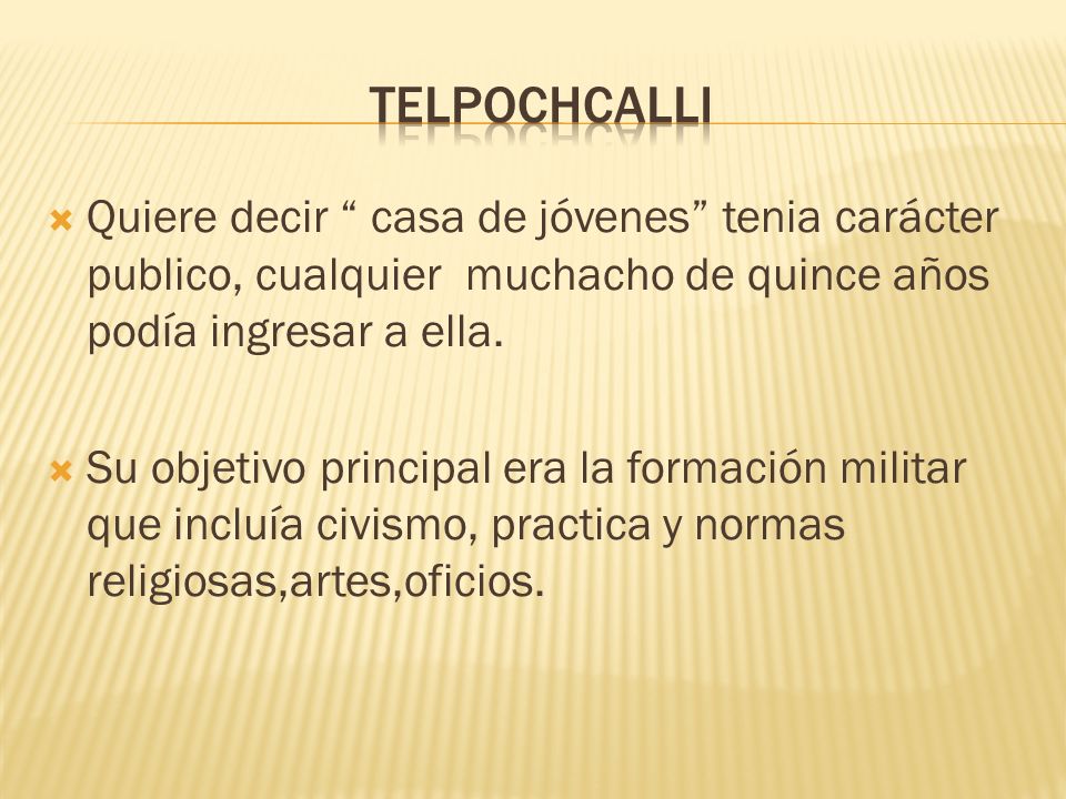 telpochcalli Quiere decir casa de jóvenes tenia carácter publico, cualquier muchacho de quince años podía ingresar a ella.