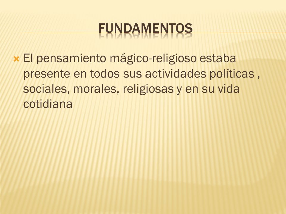 Fundamentos El pensamiento mágico-religioso estaba presente en todos sus actividades políticas , sociales, morales, religiosas y en su vida cotidiana.
