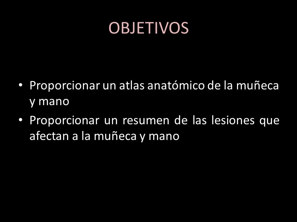OBJETIVOS Proporcionar un atlas anatómico de la muñeca y mano