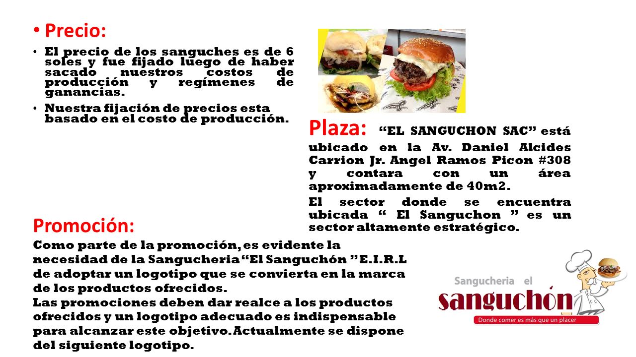 Precio: El precio de los sanguches es de 6 soles y fue fijado luego de haber sacado nuestros costos de producción y regímenes de ganancias.