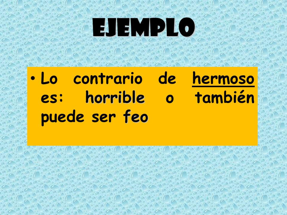 Ejemplo Lo contrario de hermoso es: horrible o también puede ser feo