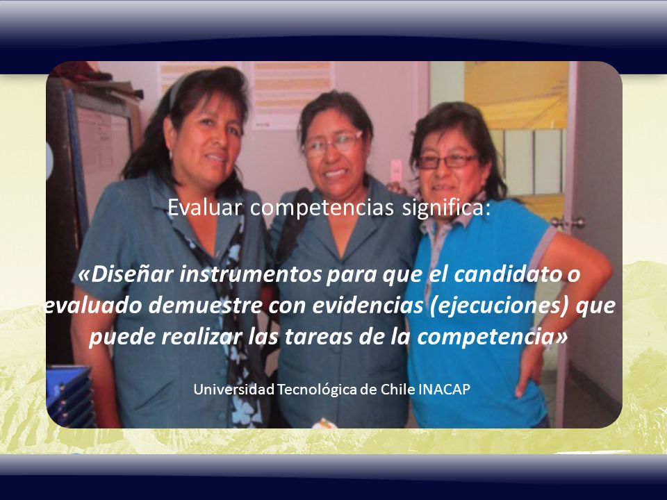 Evaluar competencias significa: «Diseñar instrumentos para que el candidato o evaluado demuestre con evidencias (ejecuciones) que puede realizar las tareas de la competencia»