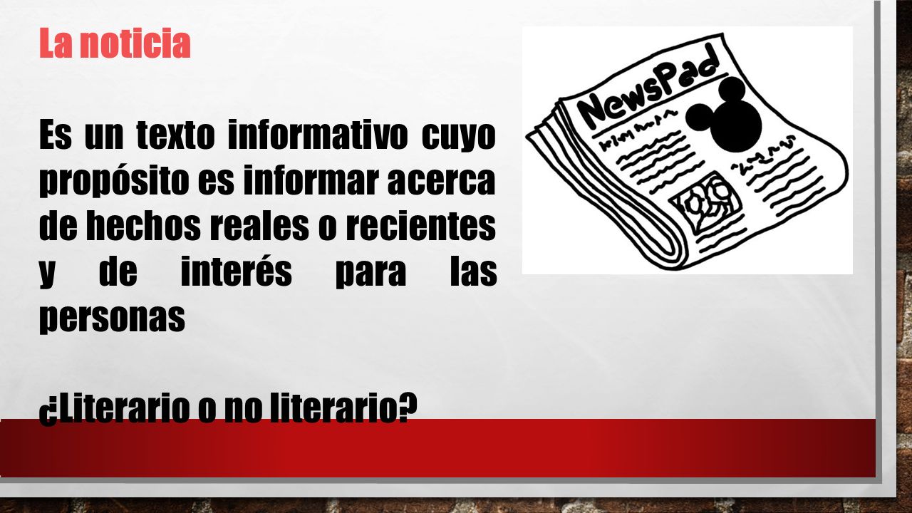 La noticia Es un texto informativo cuyo propósito es informar acerca de hechos reales o recientes y de interés para las personas.