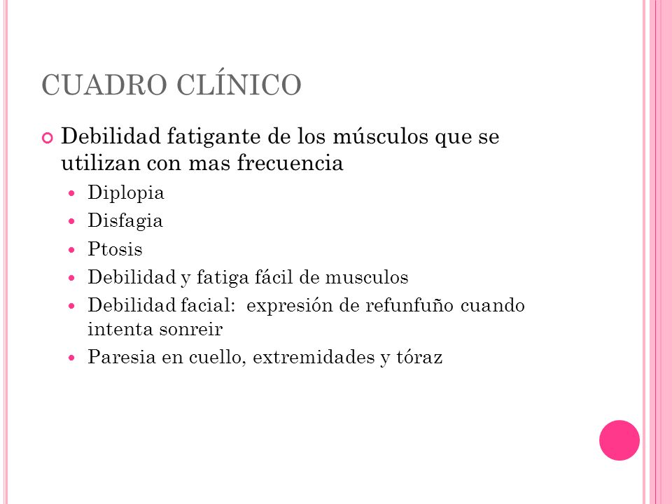 CUADRO CLÍNICO Debilidad fatigante de los músculos que se utilizan con mas frecuencia. Diplopia. Disfagia.