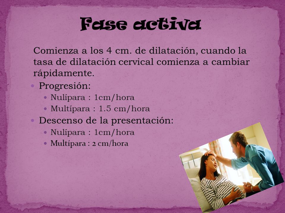 Fase activa Comienza a los 4 cm. de dilatación, cuando la tasa de dilatación cervical comienza a cambiar rápidamente.