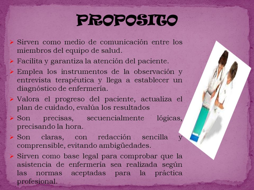 PROPOSITO Sirven como medio de comunicación entre los miembros del equipo de salud. Facilita y garantiza la atención del paciente.