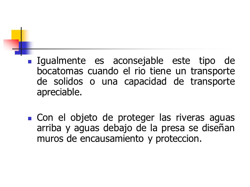 Igualmente es aconsejable este tipo de bocatomas cuando el rio tiene un transporte de solidos o una capacidad de transporte apreciable.