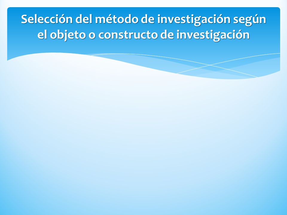 Selección del método de investigación según el objeto o constructo de investigación