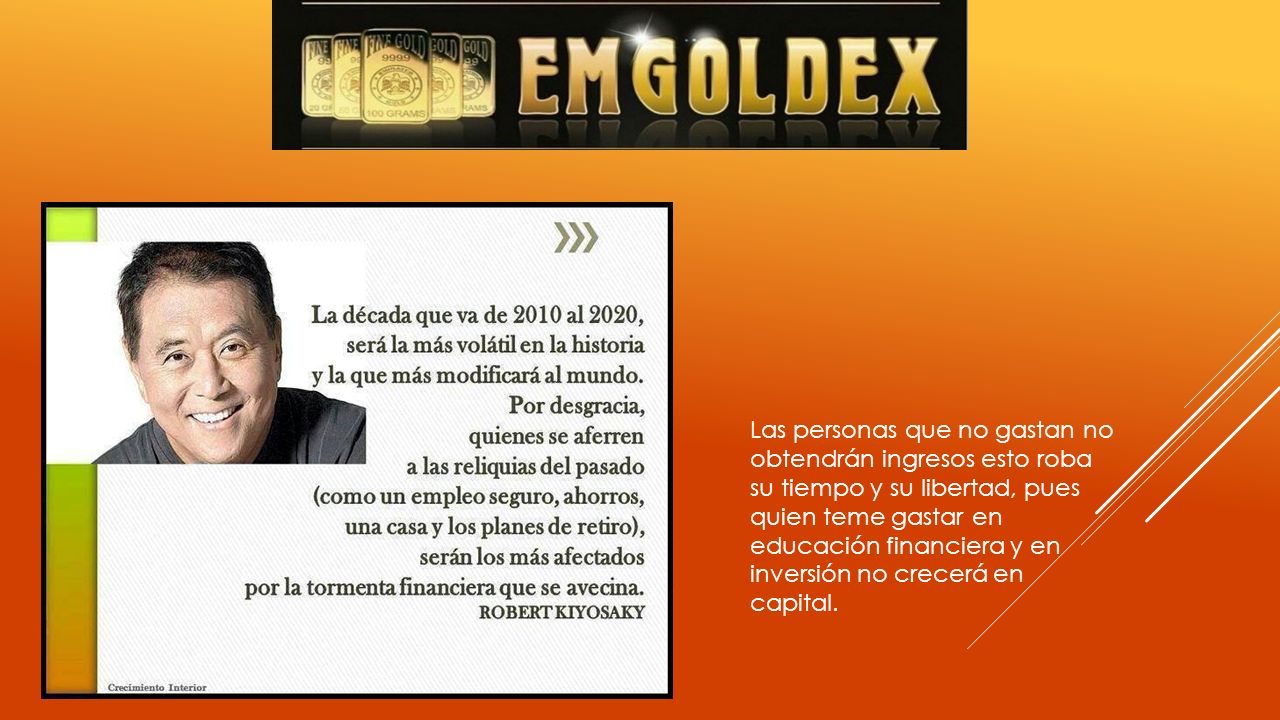 Las personas que no gastan no obtendrán ingresos esto roba su tiempo y su libertad, pues quien teme gastar en educación financiera y en inversión no crecerá en capital.