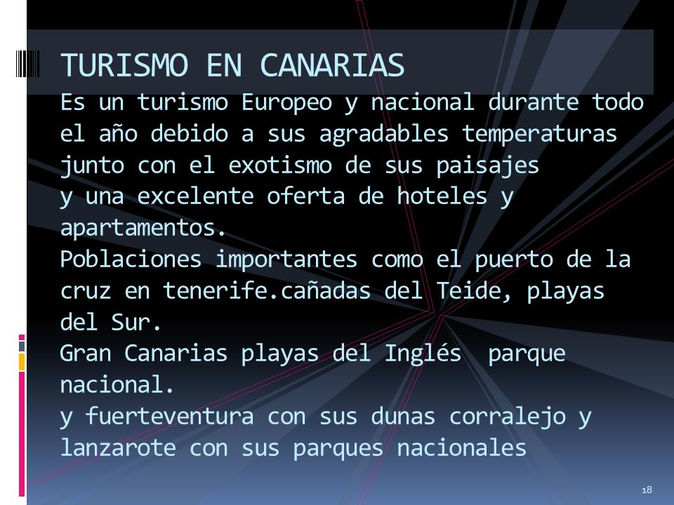 TURISMO EN CANARIAS Es un turismo Europeo y nacional durante todo el año debido a sus agradables temperaturas junto con el exotismo de sus paisajes y una excelente oferta de hoteles y apartamentos.