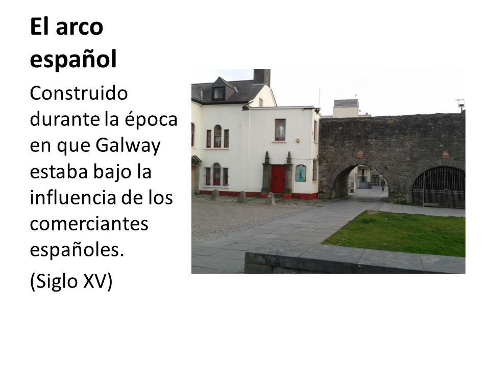 El arco español Construido durante la época en que Galway estaba bajo la influencia de los comerciantes españoles.