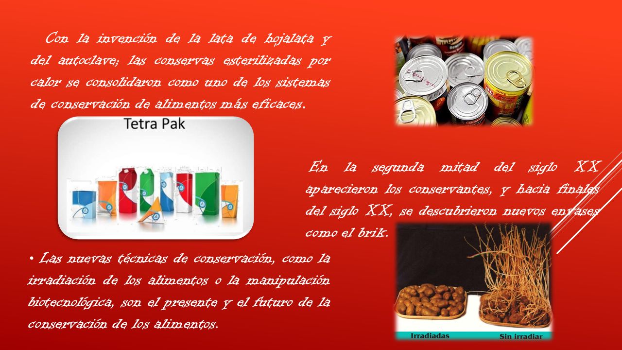 Con la invención de la lata de hojalata y del autoclave; las conservas esterilizadas por calor se consolidaron como uno de los sistemas de conservación de alimentos más eficaces.
