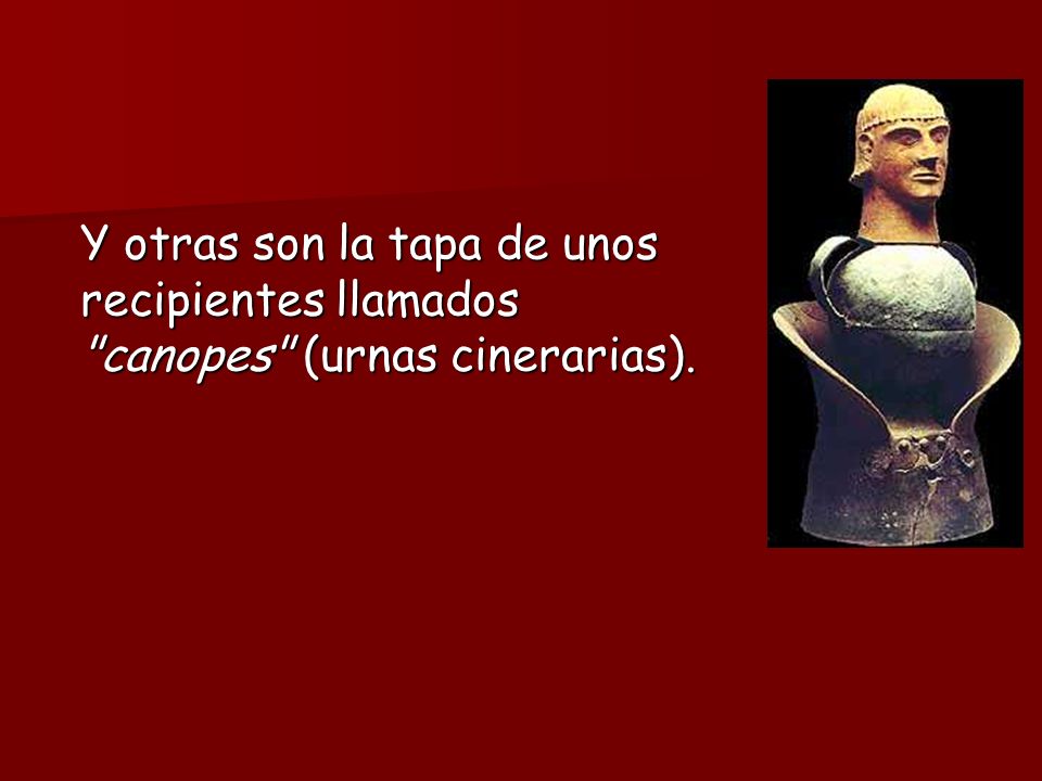 Y otras son la tapa de unos recipientes llamados canopes (urnas cinerarias).