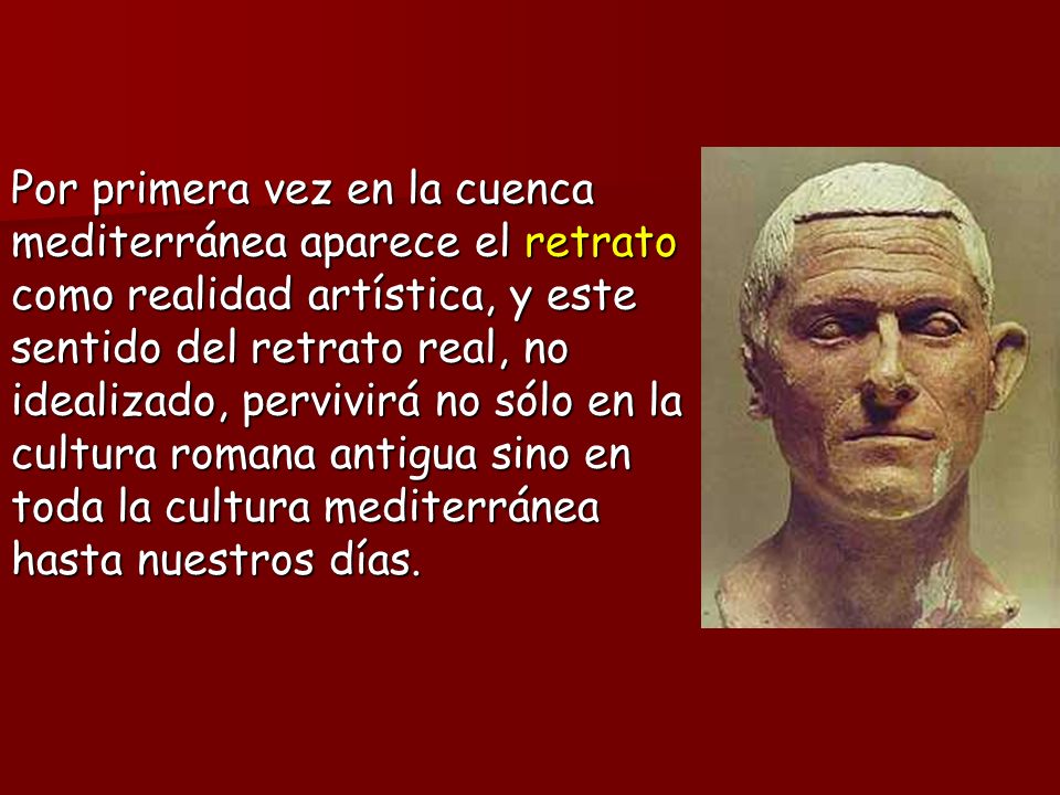 Por primera vez en la cuenca mediterránea aparece el retrato como realidad artística, y este sentido del retrato real, no idealizado, pervivirá no sólo en la cultura romana antigua sino en toda la cultura mediterránea hasta nuestros días.