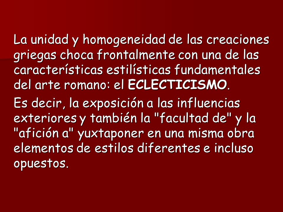 La unidad y homogeneidad de las creaciones griegas choca frontalmente con una de las características estilísticas fundamentales del arte romano: el ECLECTICISMO.