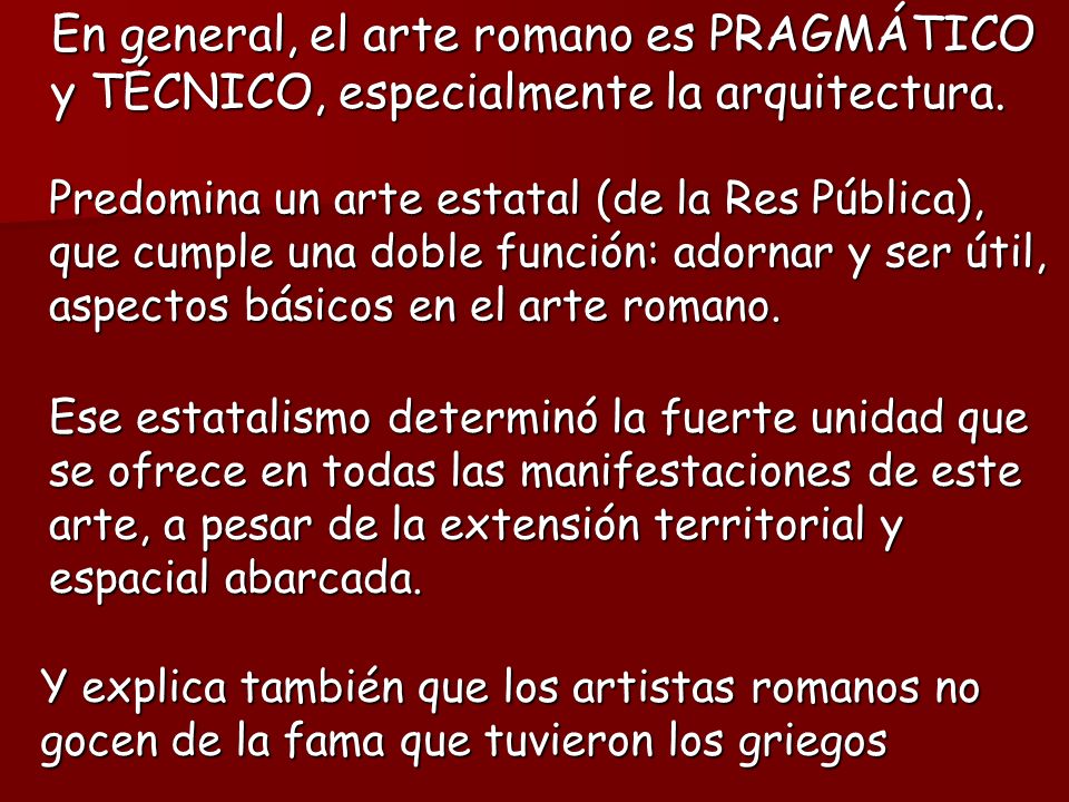 En general, el arte romano es PRAGMÁTICO y TÉCNICO, especialmente la arquitectura.