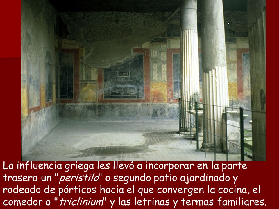 La influencia griega les llevó a incorporar en la parte trasera un peristilo o segundo patio ajardinado y rodeado de pórticos hacia el que convergen la cocina, el comedor o triclinium y las letrinas y termas familiares.