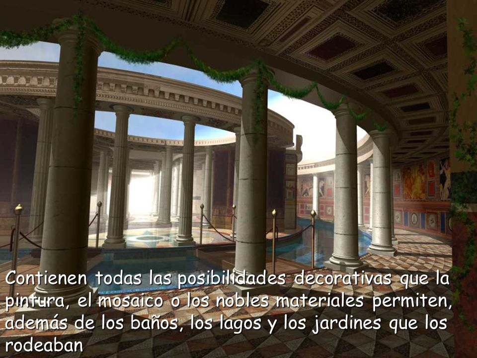 Contienen todas las posibilidades decorativas que la pintura, el mosaico o los nobles materiales permiten, además de los baños, los lagos y los jardines que los rodeaban