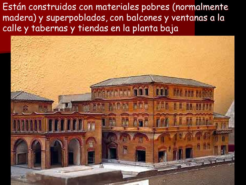 Están construidos con materiales pobres (normalmente madera) y superpoblados, con balcones y ventanas a la calle y tabernas y tiendas en la planta baja