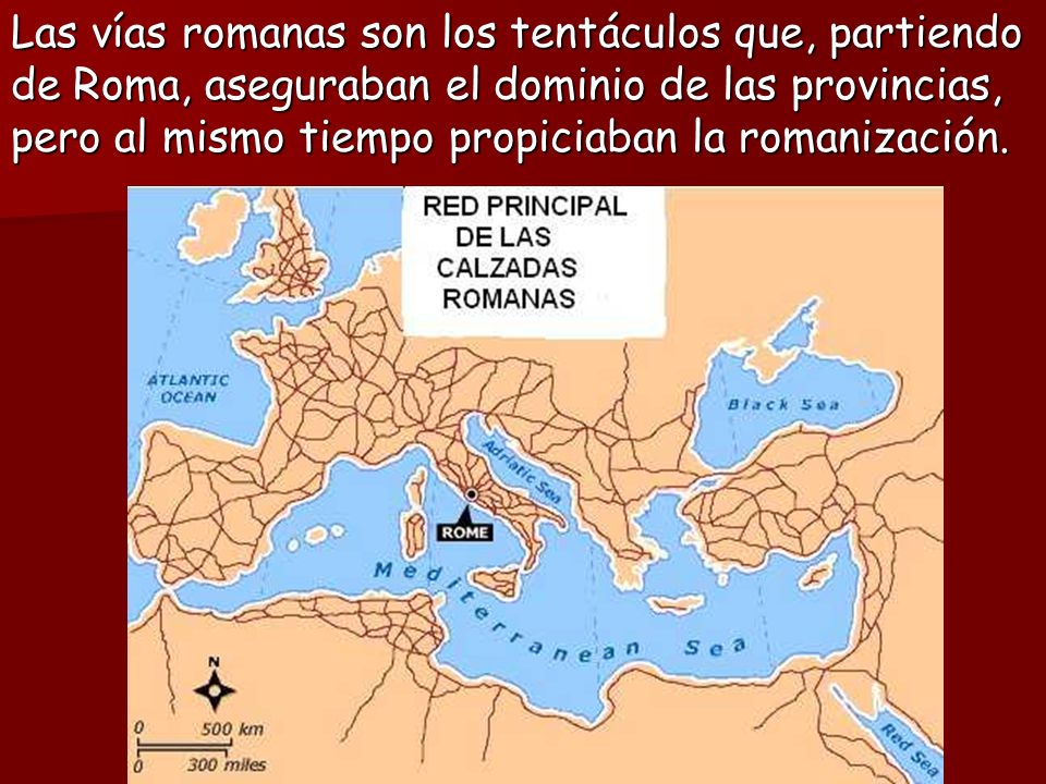 Las vías romanas son los tentáculos que, partiendo de Roma, aseguraban el dominio de las provincias, pero al mismo tiempo propiciaban la romanización.