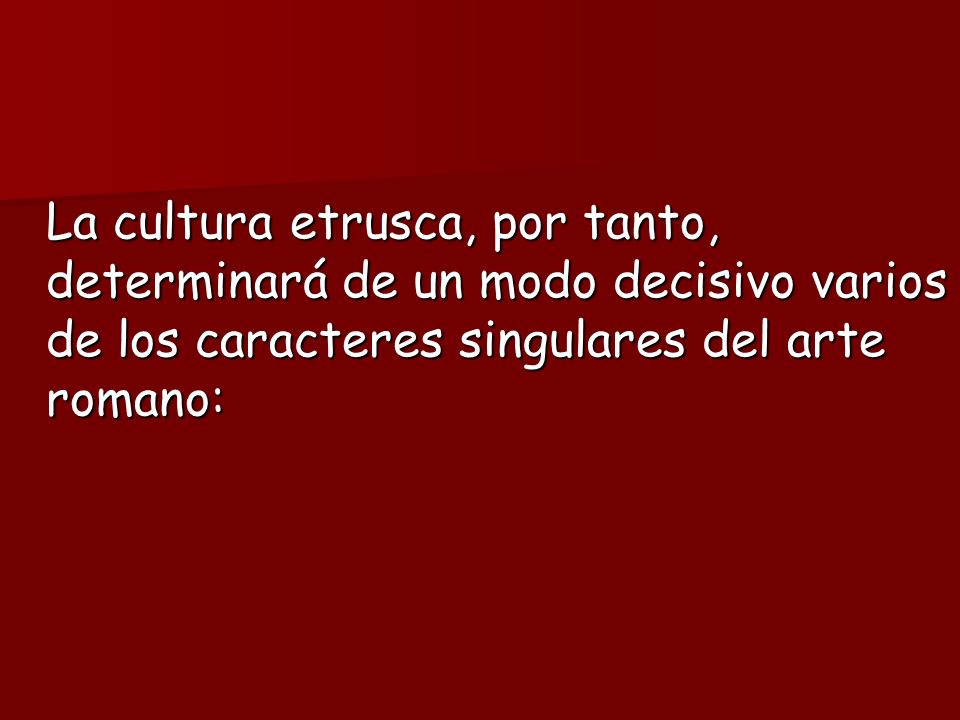 La cultura etrusca, por tanto, determinará de un modo decisivo varios de los caracteres singulares del arte romano: