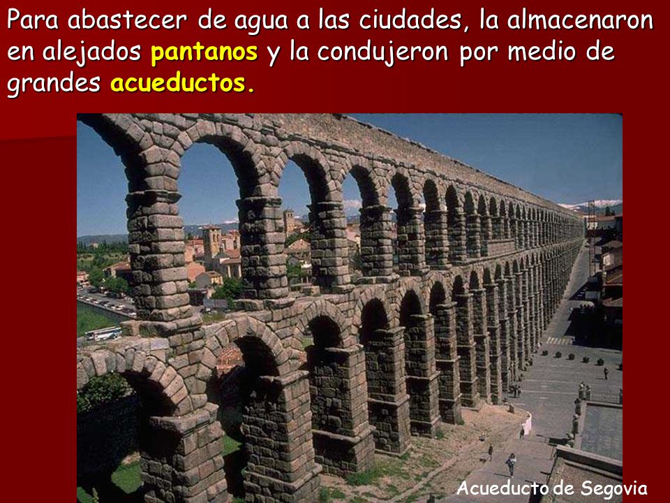 Para abastecer de agua a las ciudades, la almacenaron en alejados pantanos y la condujeron por medio de grandes acueductos.