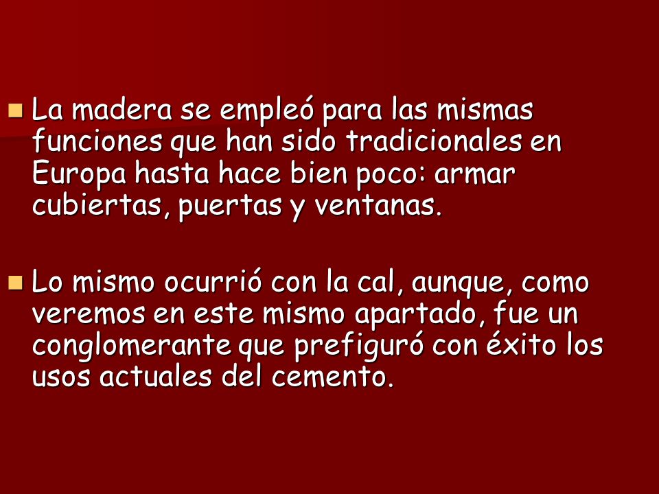 La madera se empleó para las mismas funciones que han sido tradicionales en Europa hasta hace bien poco: armar cubiertas, puertas y ventanas.