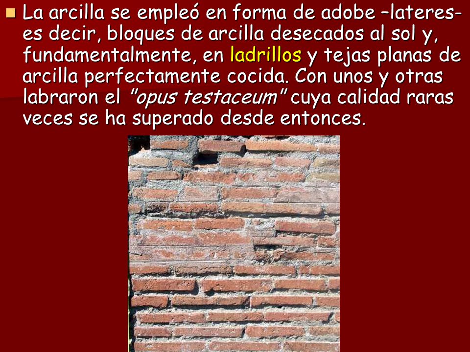 La arcilla se empleó en forma de adobe –lateres- es decir, bloques de arcilla desecados al sol y, fundamentalmente, en ladrillos y tejas planas de arcilla perfectamente cocida.