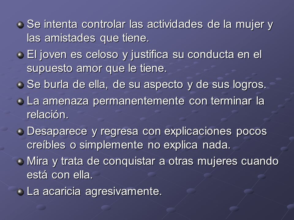 Se intenta controlar las actividades de la mujer y las amistades que tiene.