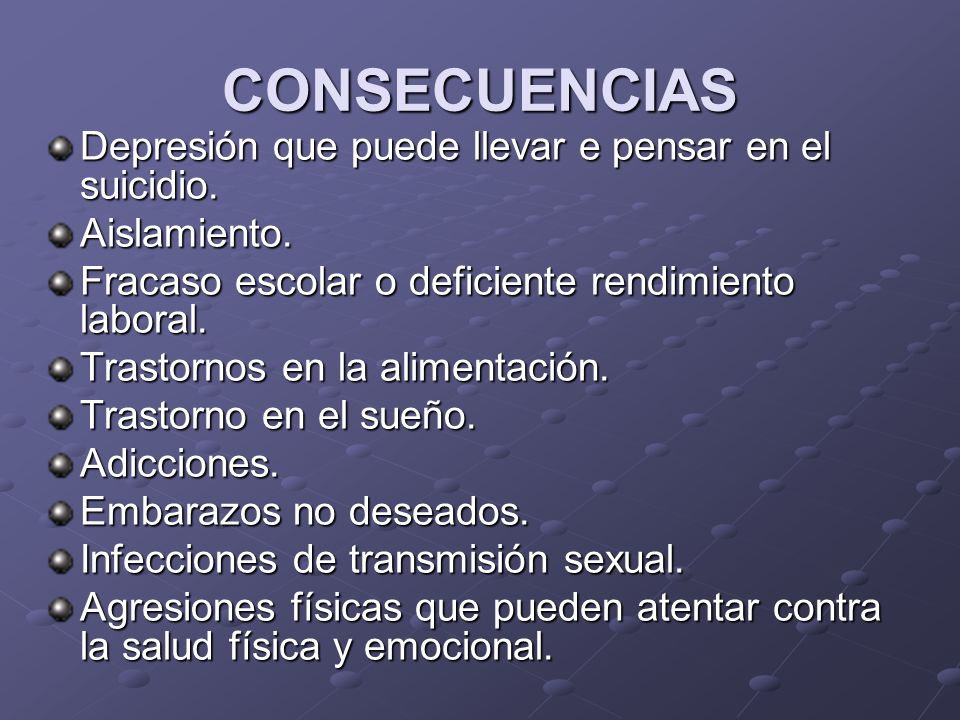 CONSECUENCIAS Depresión que puede llevar e pensar en el suicidio.