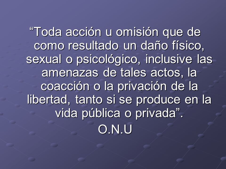 Toda acción u omisión que de como resultado un daño físico, sexual o psicológico, inclusive las amenazas de tales actos, la coacción o la privación de la libertad, tanto si se produce en la vida pública o privada .