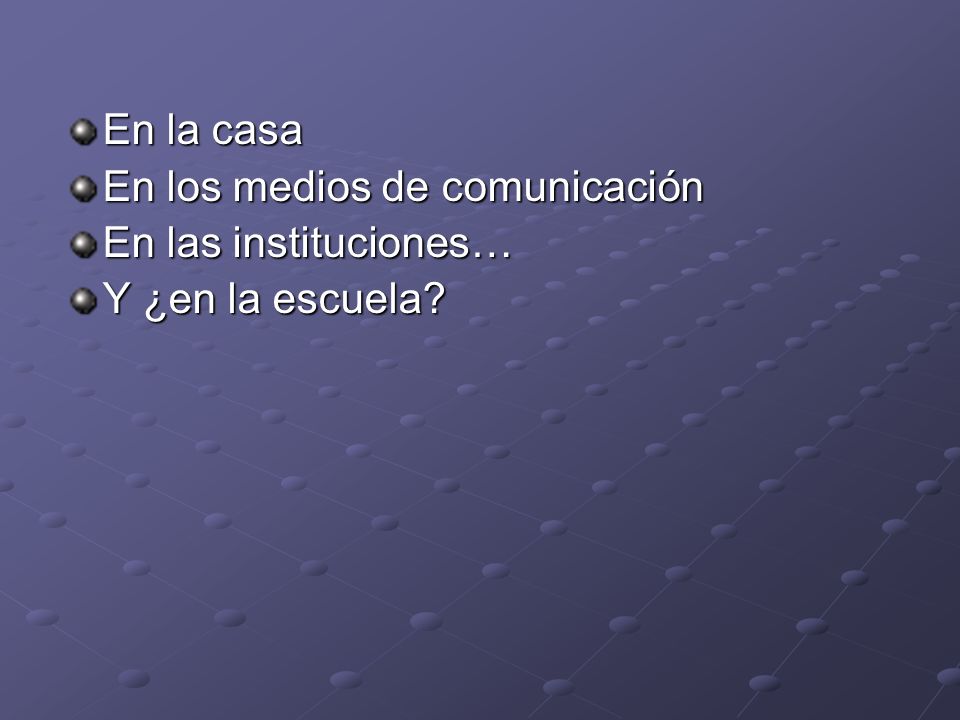 En la casa En los medios de comunicación En las instituciones… Y ¿en la escuela