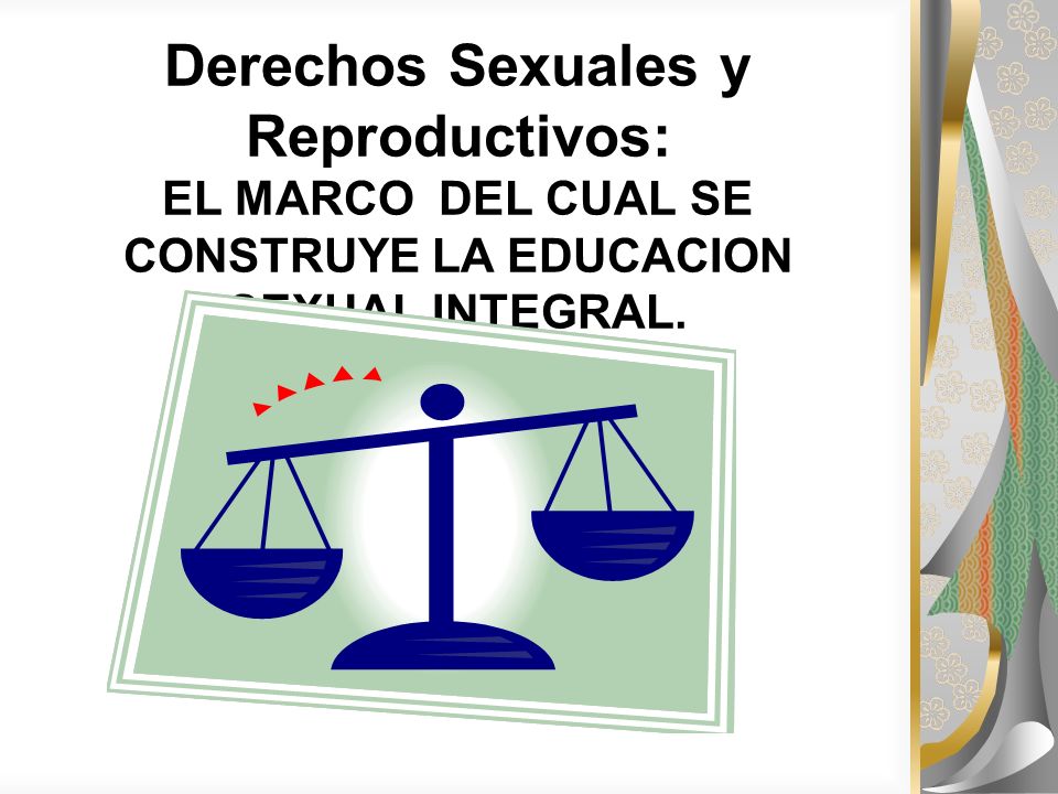 Derechos Sexuales y Reproductivos: EL MARCO DEL CUAL SE CONSTRUYE LA EDUCACION SEXUAL INTEGRAL.