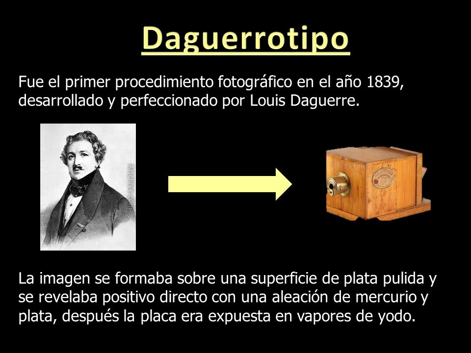 Daguerrotipo Fue el primer procedimiento fotográfico en el año 1839, desarrollado y perfeccionado por Louis Daguerre.