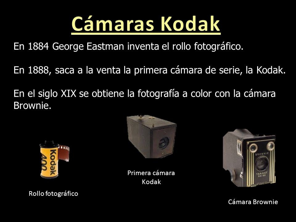 Cámaras Kodak En 1884 George Eastman inventa el rollo fotográfico.