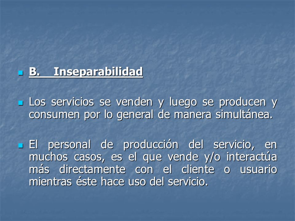 B. Inseparabilidad Los servicios se venden y luego se producen y consumen por lo general de manera simultánea.