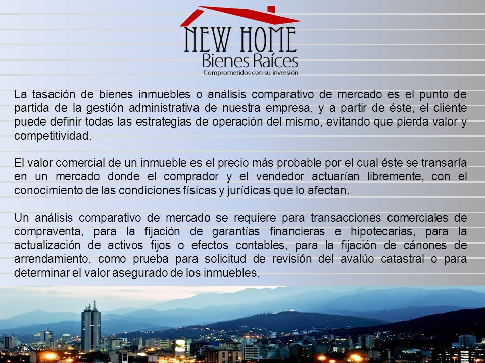 La tasación de bienes inmuebles o análisis comparativo de mercado es el punto de partida de la gestión administrativa de nuestra empresa, y a partir de éste, el cliente puede definir todas las estrategias de operación del mismo, evitando que pierda valor y competitividad.