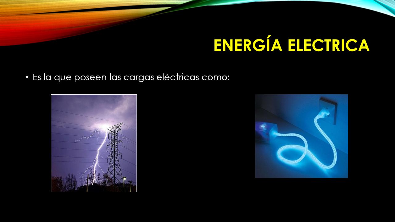 Energía Electrica Es la que poseen las cargas eléctricas como: