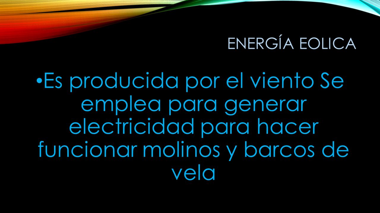 Energía eolica Es producida por el viento Se emplea para generar electricidad para hacer funcionar molinos y barcos de vela.