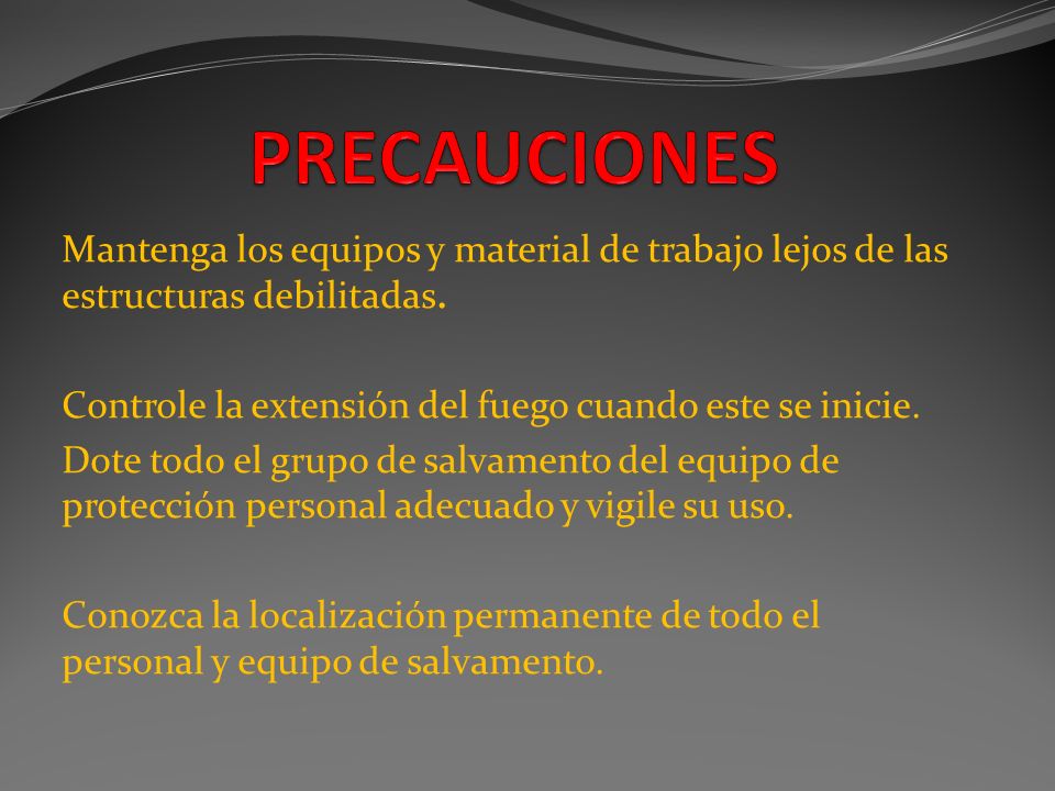 PRECAUCIONES Mantenga los equipos y material de trabajo lejos de las estructuras debilitadas. Controle la extensión del fuego cuando este se inicie.