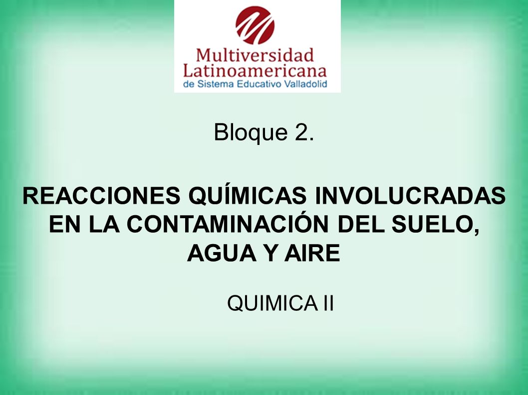 Bloque 2. REACCIONES QUÍMICAS INVOLUCRADAS EN LA CONTAMINACIÓN DEL SUELO, AGUA Y AIRE
