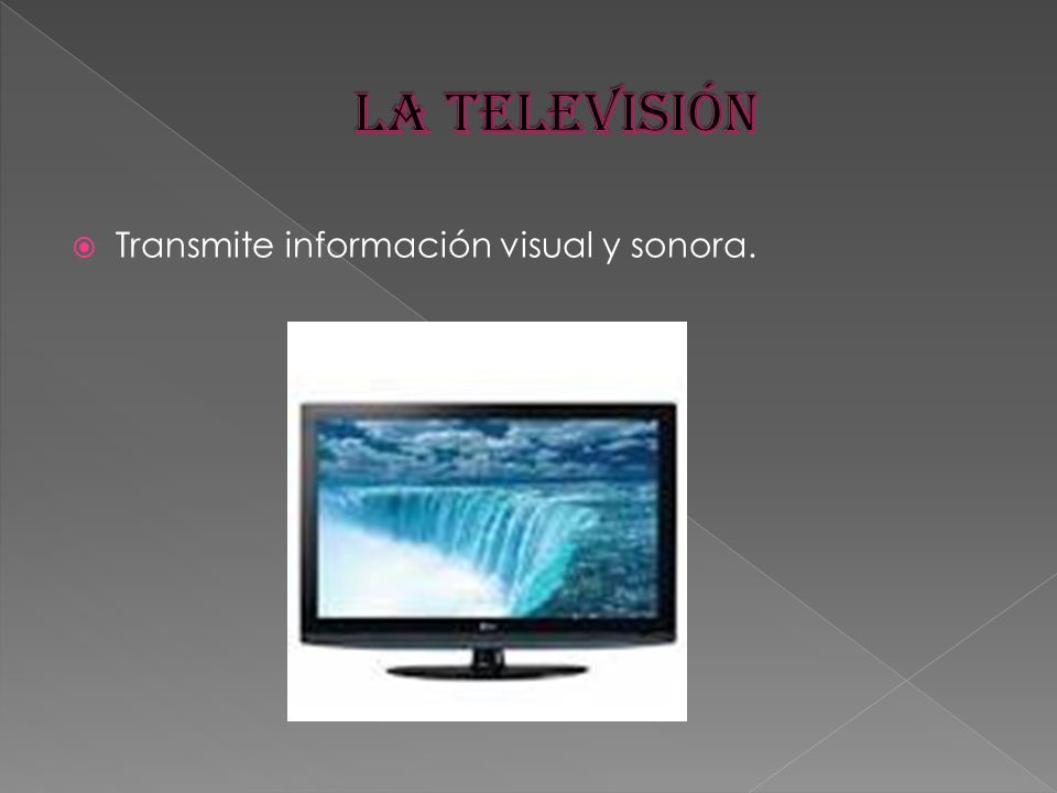La televisión Transmite información visual y sonora.