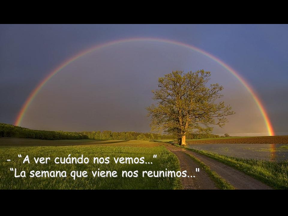 - A ver cuándo nos vemos... La semana que viene nos reunimos...