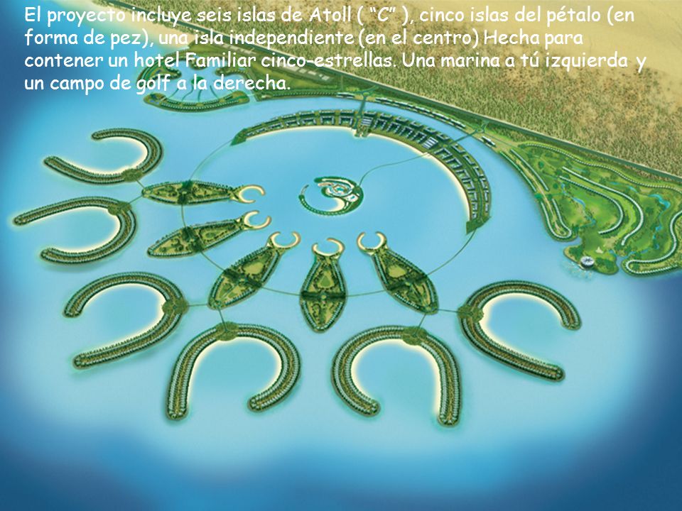 El proyecto incluye seis islas de Atoll ( C ), cinco islas del pétalo (en forma de pez), una isla independiente (en el centro) Hecha para contener un hotel Familiar cinco-estrellas.